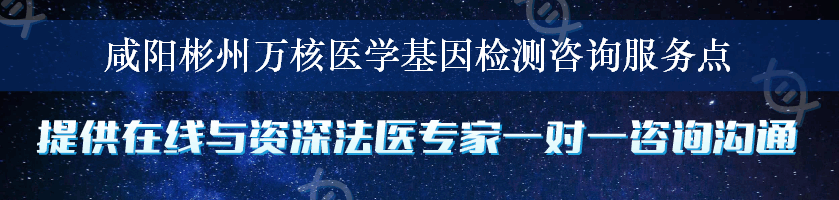 咸阳彬州万核医学基因检测咨询服务点